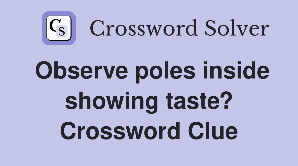 Observe poles inside showing taste? Crossword Clue