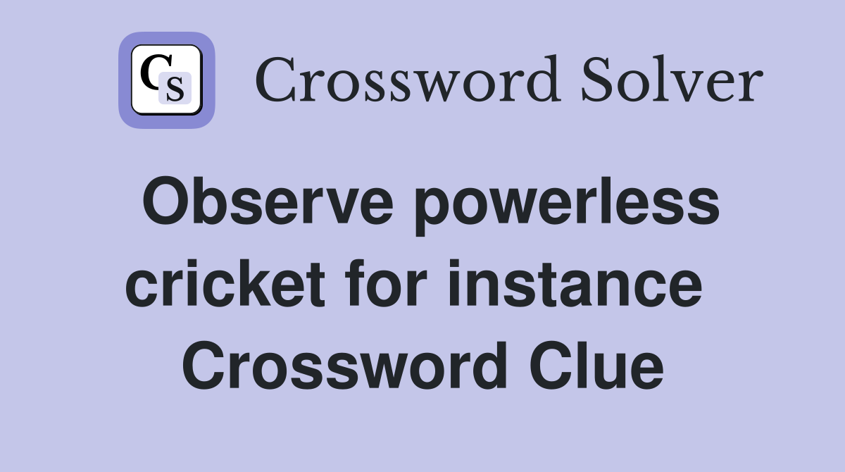 Observe powerless cricket for instance  Crossword Clue