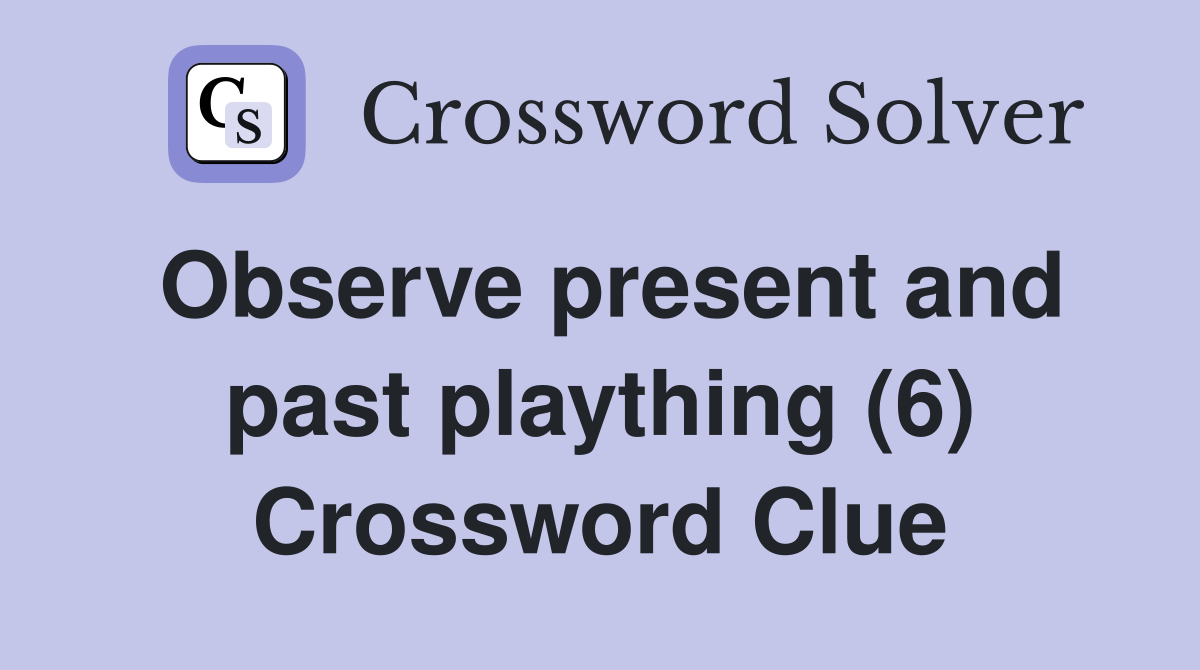 Observe present and past plaything (6) Crossword Clue
