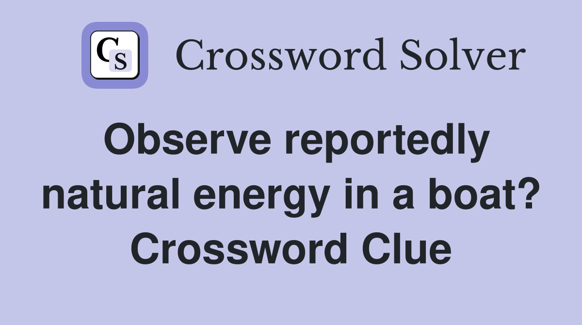 Observe reportedly natural energy in a boat? Crossword Clue