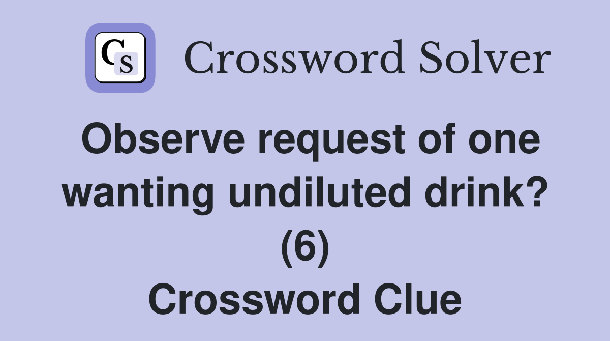Observe request of one wanting undiluted drink? (6) Crossword Clue