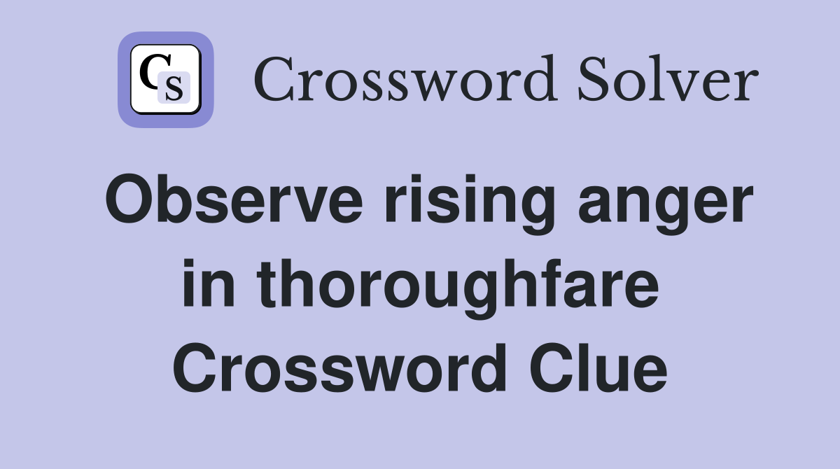 Observe rising anger in thoroughfare Crossword Clue
