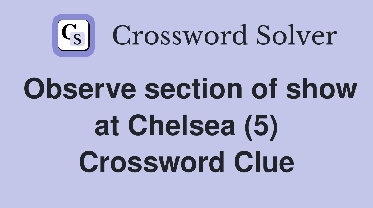 Observe section of show at Chelsea (5) Crossword Clue