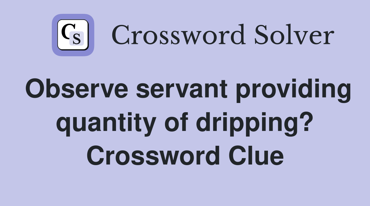 Observe servant providing quantity of dripping? Crossword Clue
