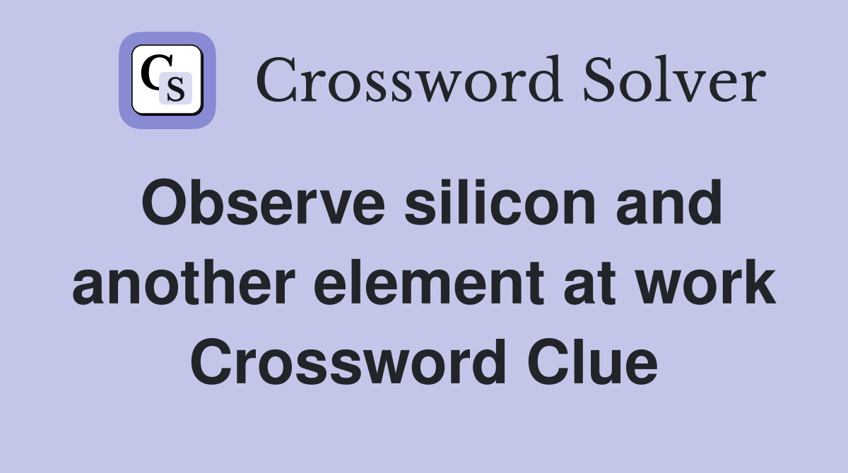 Observe silicon and another element at work Crossword Clue