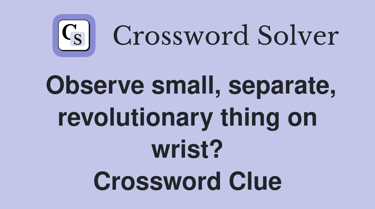 Observe small, separate, revolutionary thing on wrist? Crossword Clue