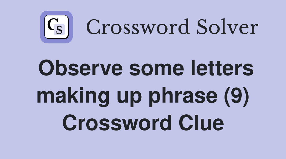 Observe some letters making up phrase (9) Crossword Clue