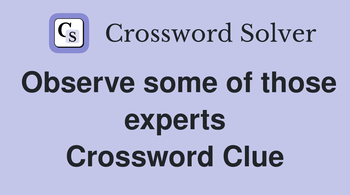 Observe some of those experts Crossword Clue