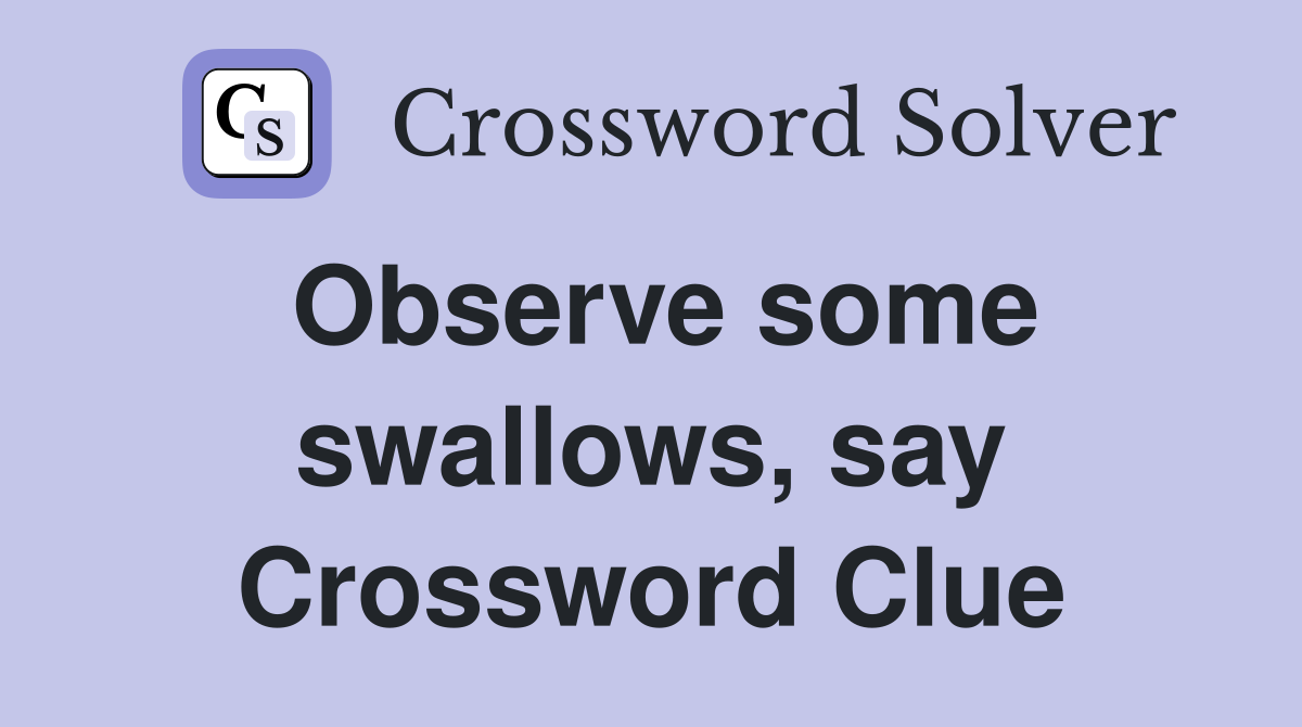 Observe some swallows, say Crossword Clue