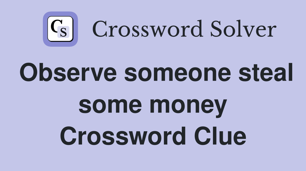 Observe someone steal some money Crossword Clue