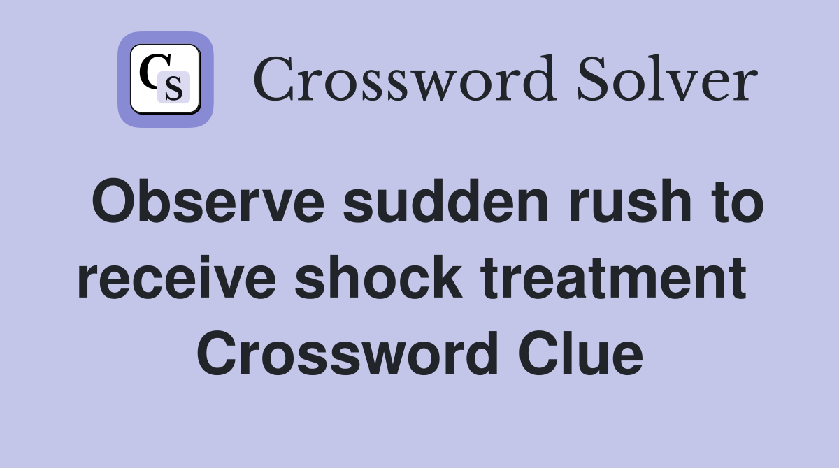 Observe sudden rush to receive shock treatment  Crossword Clue