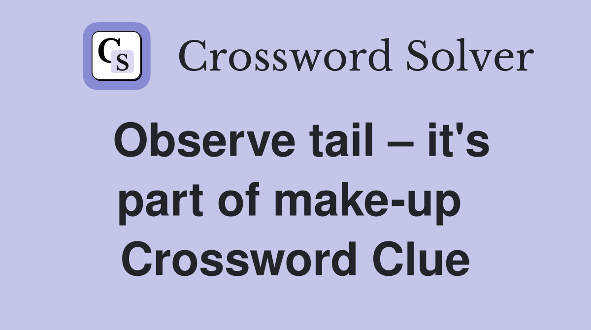Observe tail – it's part of make-up  Crossword Clue