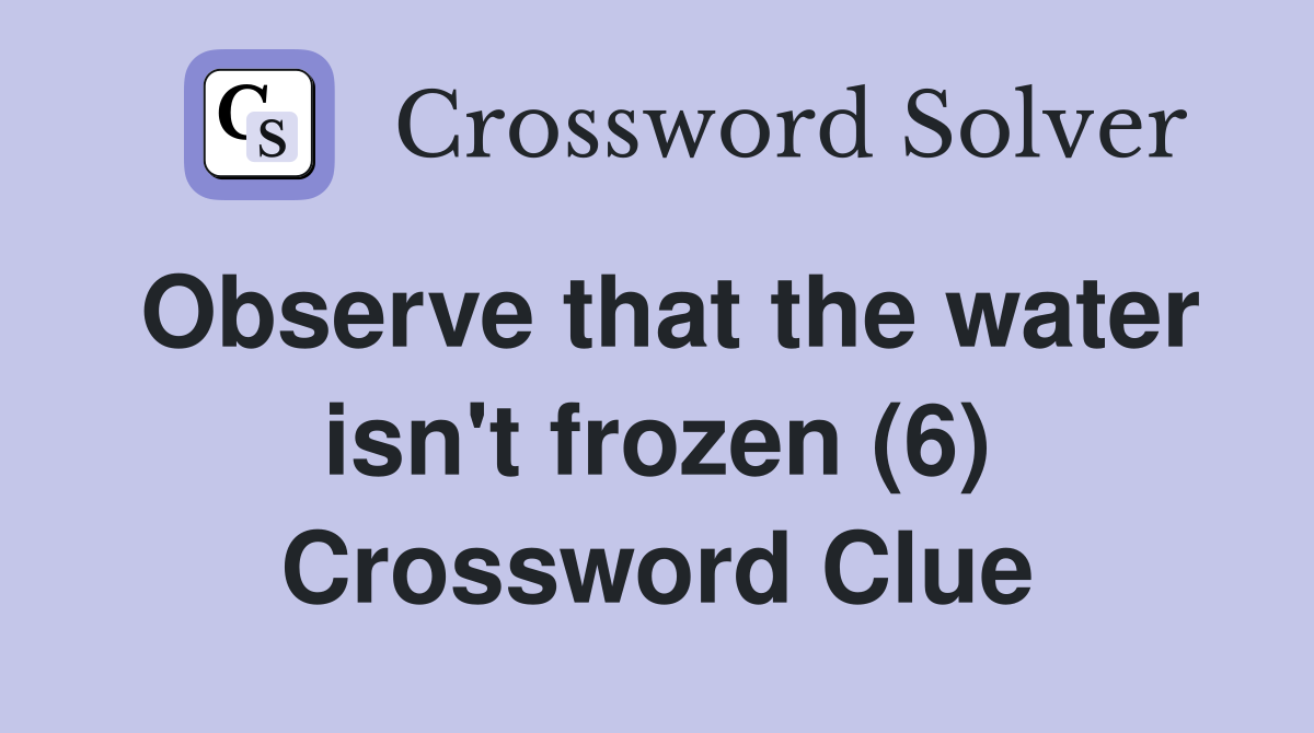 Observe that the water isn't frozen (6) Crossword Clue