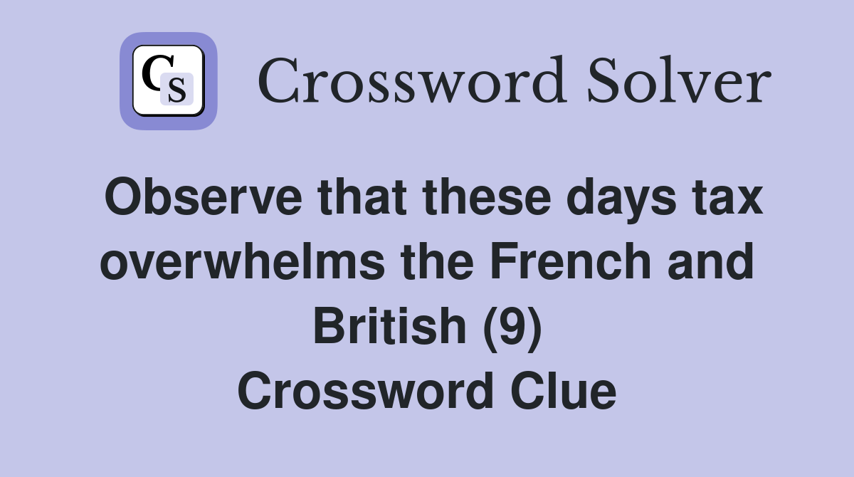 Observe that these days tax overwhelms the French and British (9) Crossword Clue