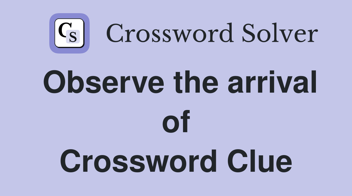 Observe the arrival of Crossword Clue