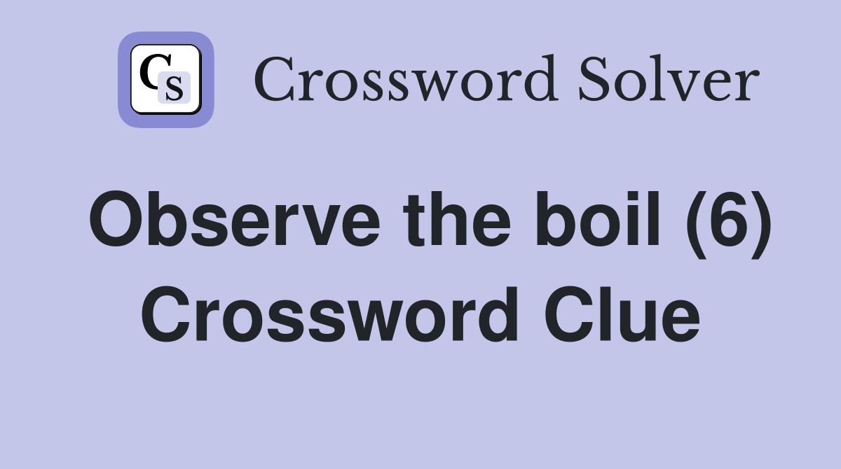 Observe the boil (6) Crossword Clue