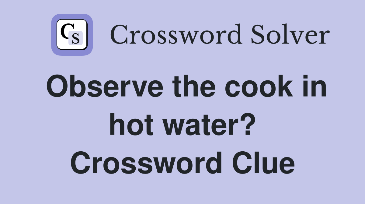 Observe the cook in hot water? Crossword Clue
