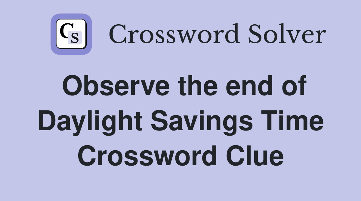 Observe the end of Daylight Savings Time Crossword Clue