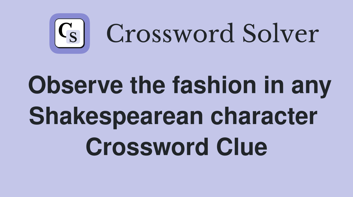 Observe the fashion in any Shakespearean character  Crossword Clue
