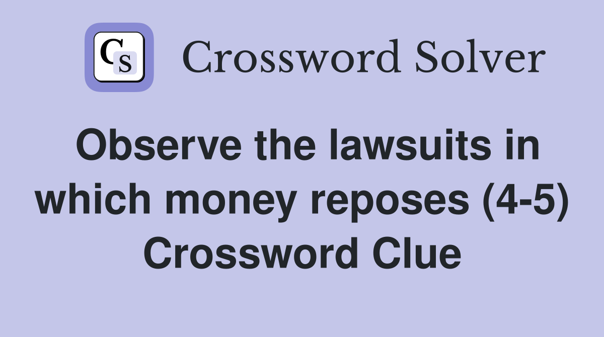Observe the lawsuits in which money reposes (4-5) Crossword Clue