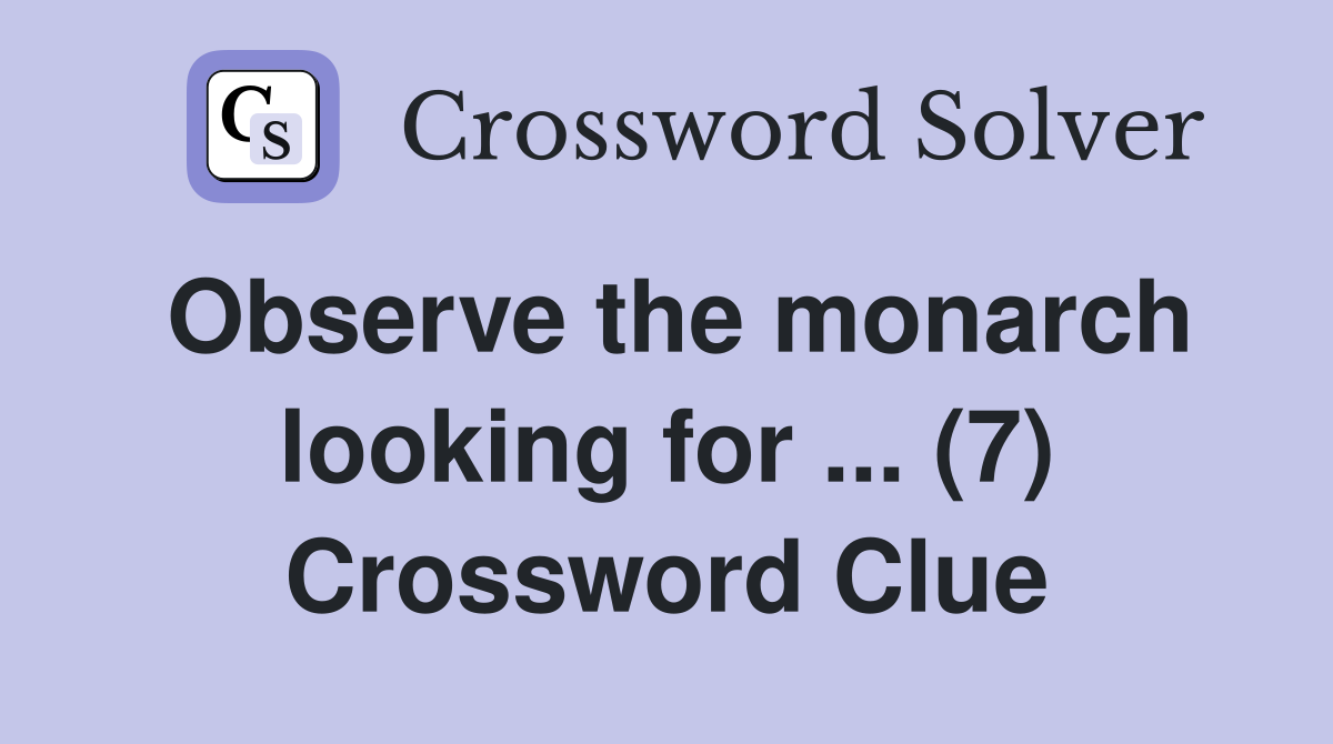 Observe the monarch looking for ... (7) Crossword Clue