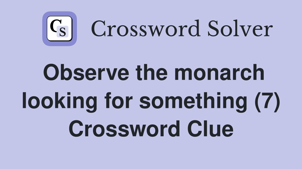Observe the monarch looking for something (7) Crossword Clue