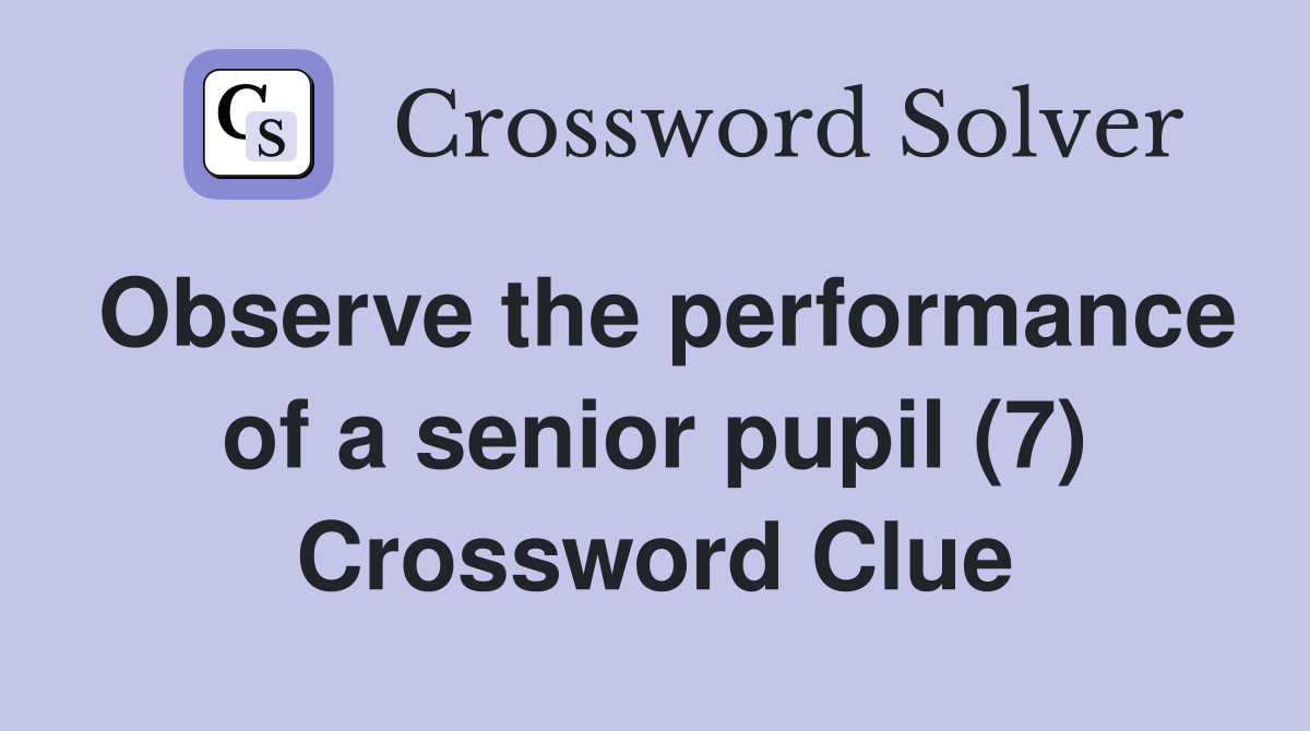 Observe the performance of a senior pupil (7) Crossword Clue
