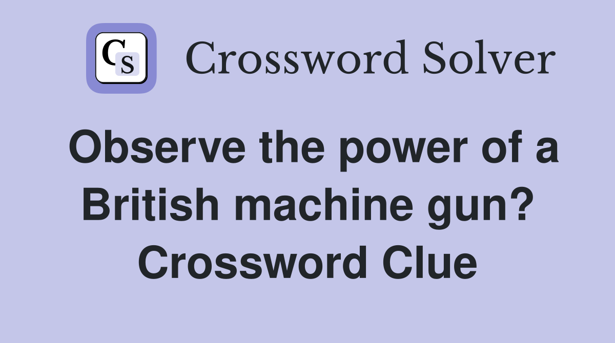 Observe the power of a British machine gun? Crossword Clue