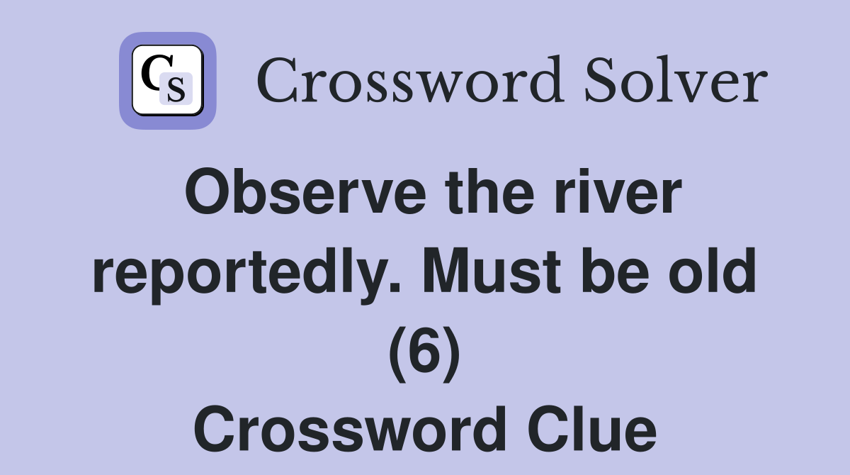 Observe the river reportedly. Must be old (6) Crossword Clue
