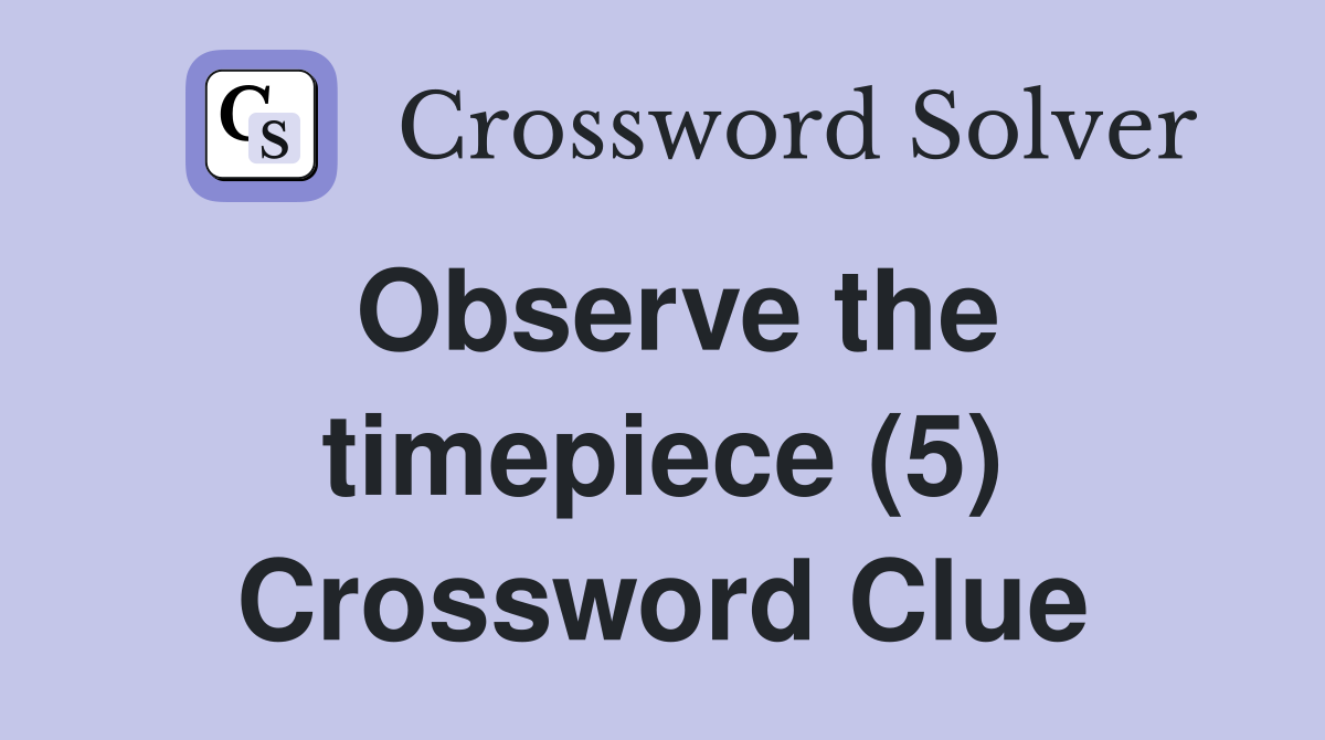 Observe the timepiece (5) Crossword Clue