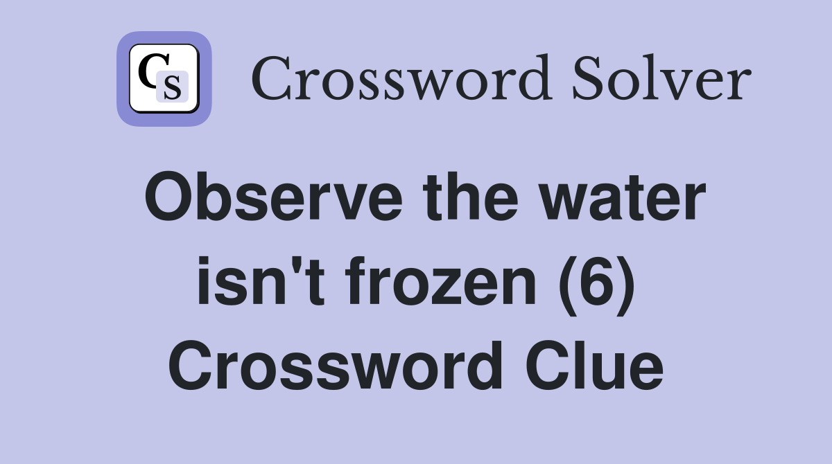 Observe the water isn't frozen (6) Crossword Clue
