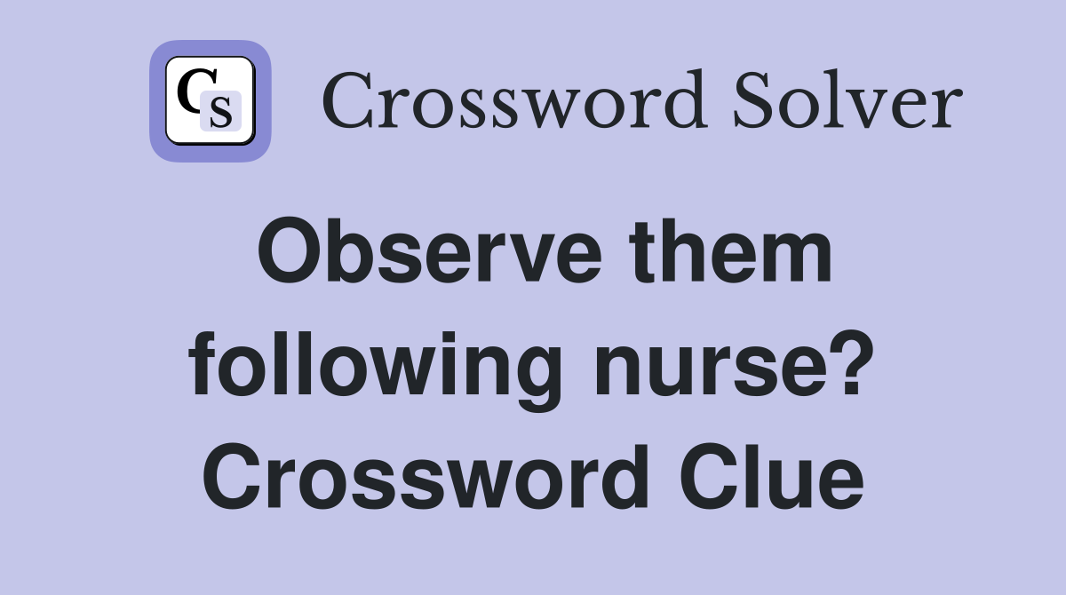 Observe them following nurse? Crossword Clue