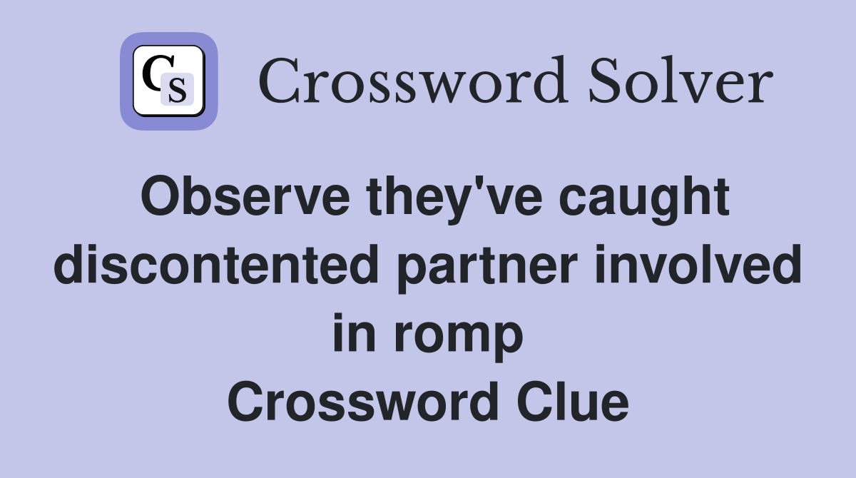 Observe they've caught discontented partner involved in romp Crossword Clue