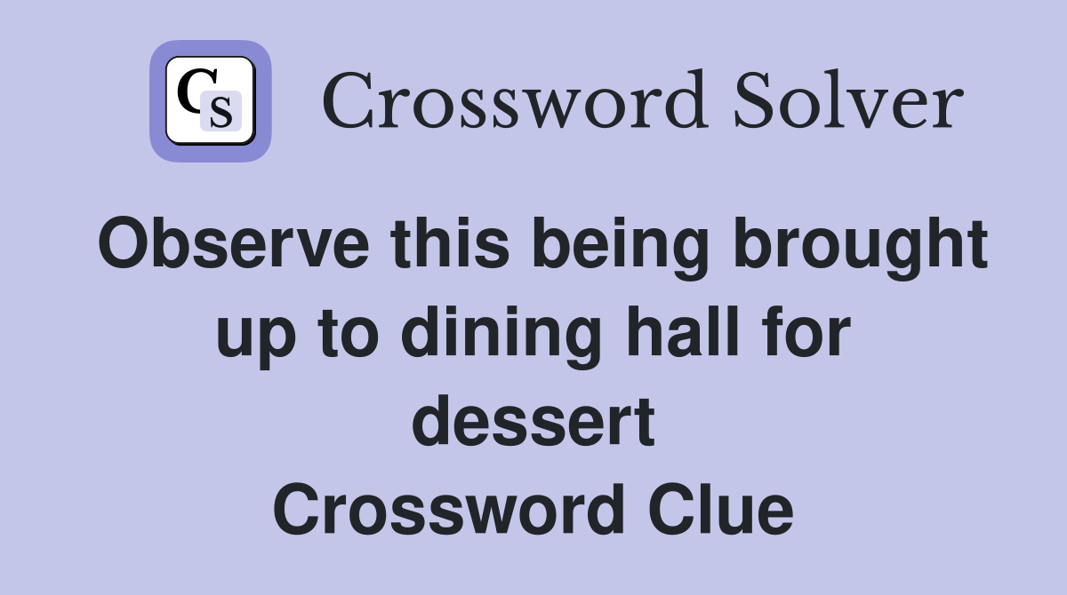 Observe this being brought up to dining hall for dessert Crossword Clue