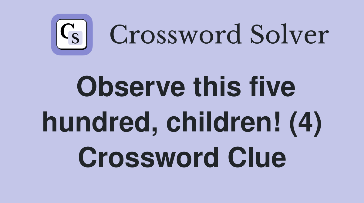 Observe this five hundred, children! (4) Crossword Clue