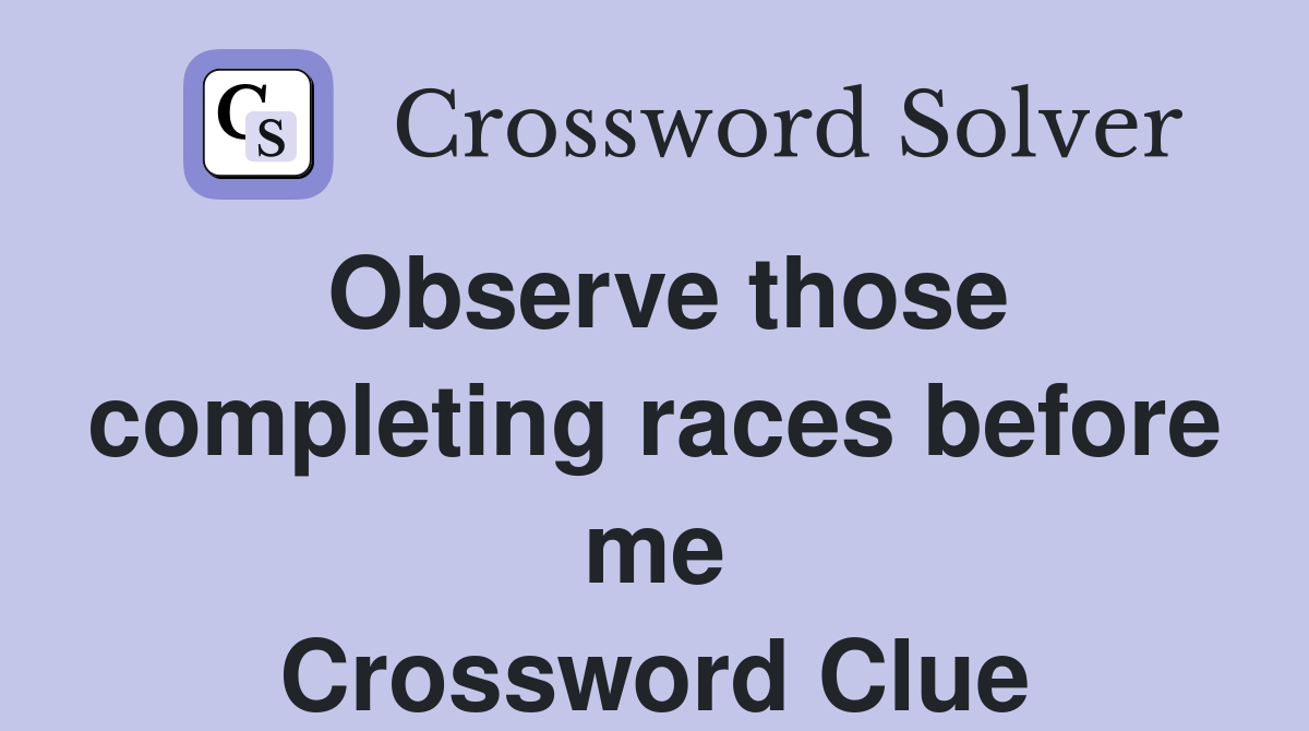 Observe those completing races before me Crossword Clue