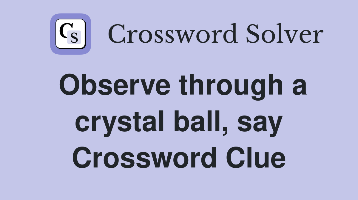 Observe through a crystal ball, say Crossword Clue