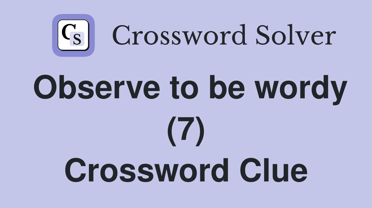 Observe to be wordy (7) Crossword Clue