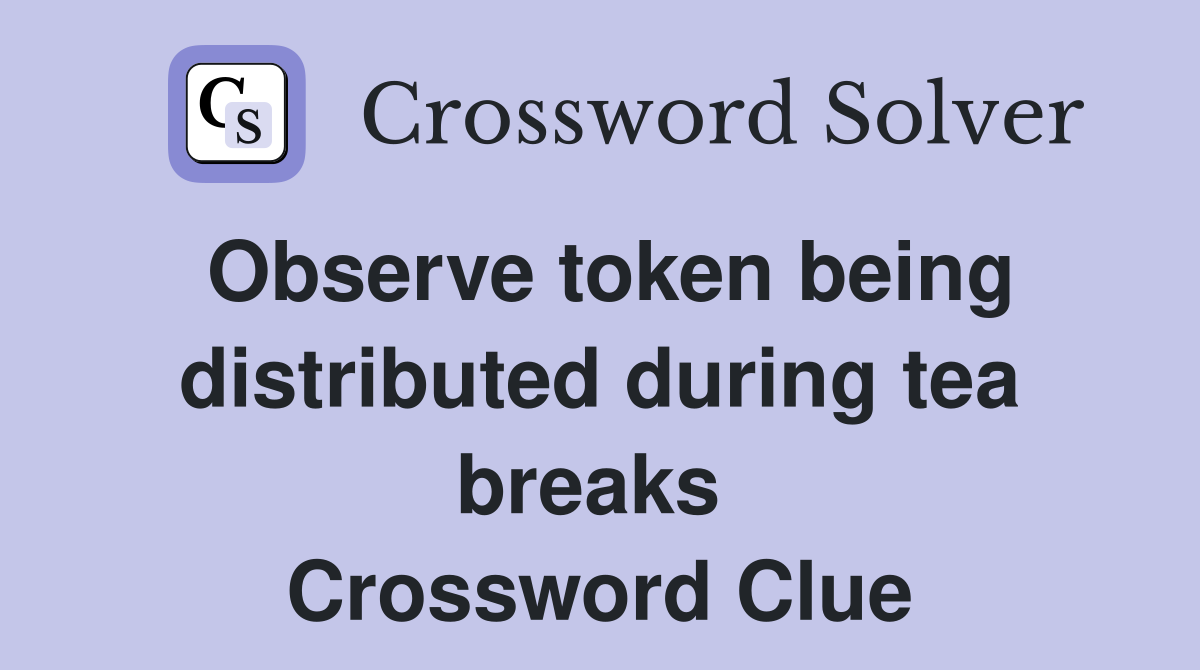 Observe token being distributed during tea breaks  Crossword Clue