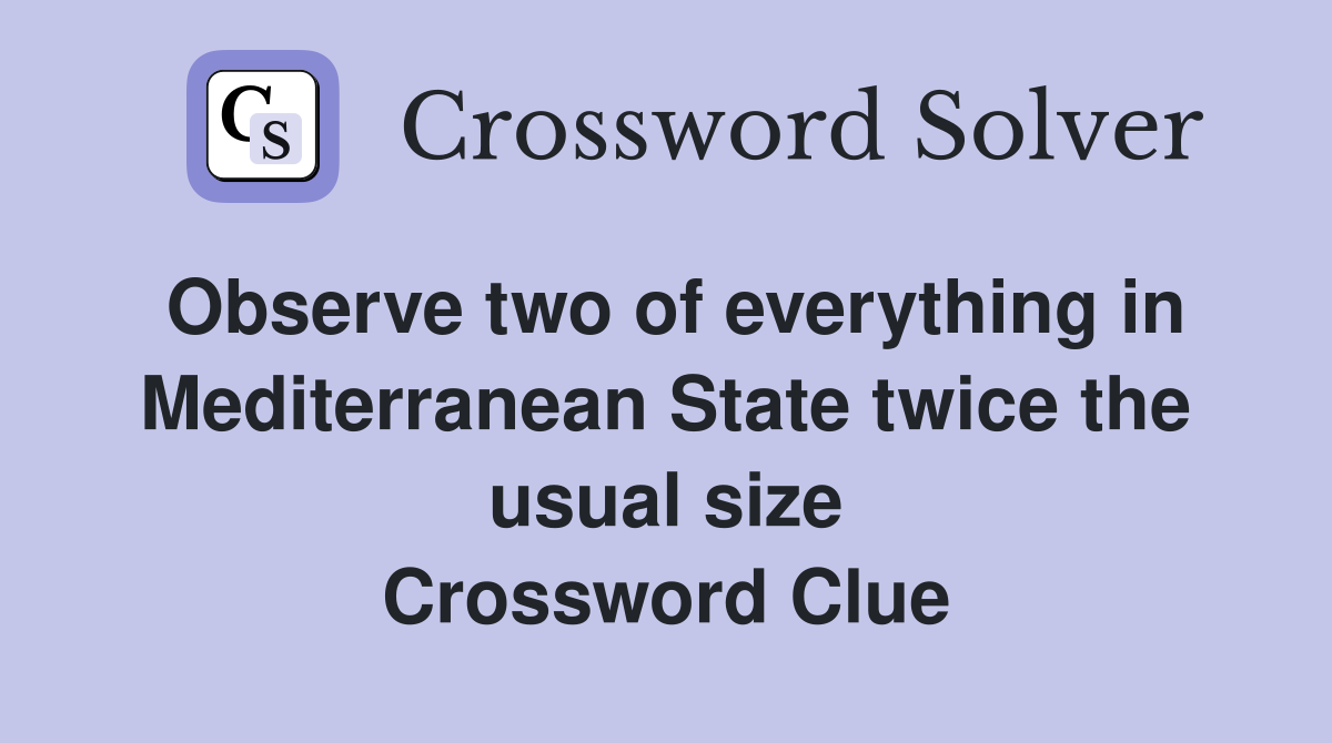Observe two of everything in Mediterranean State twice the usual size Crossword Clue