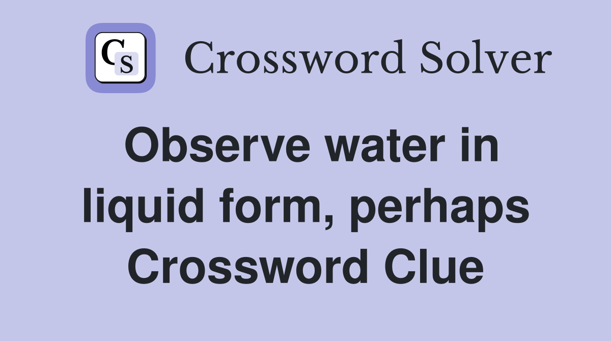 Observe water in liquid form, perhaps Crossword Clue