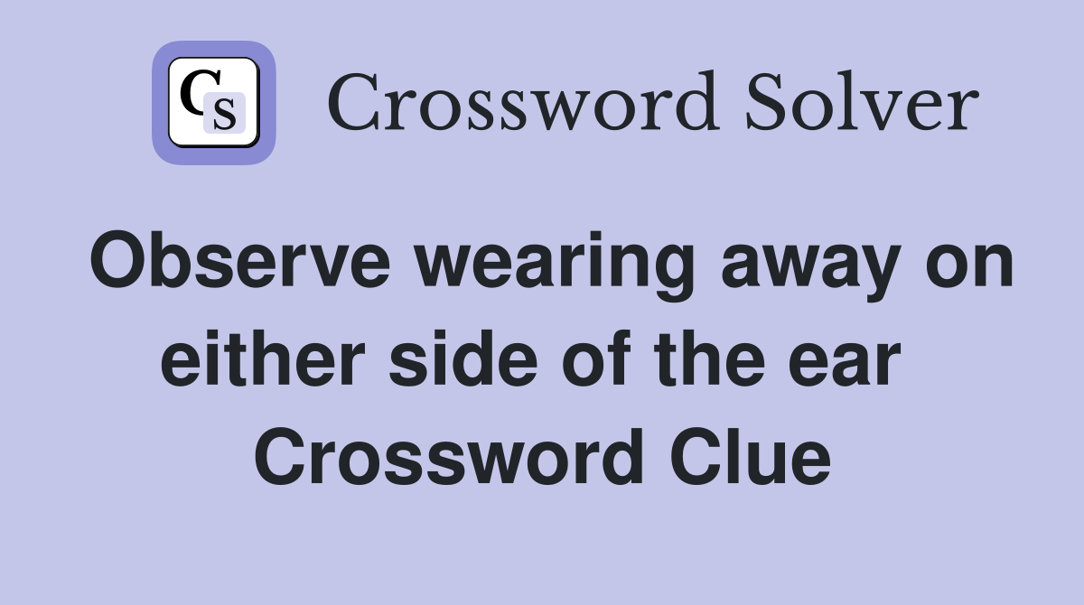 Observe wearing away on either side of the ear  Crossword Clue