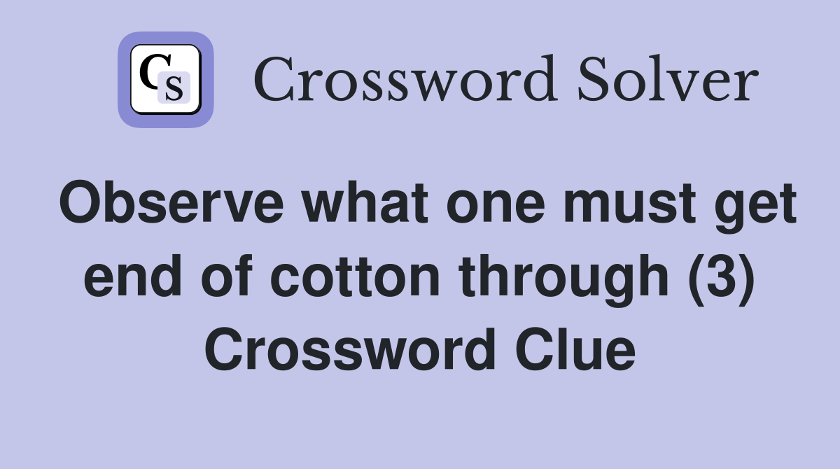 Observe what one must get end of cotton through (3) Crossword Clue