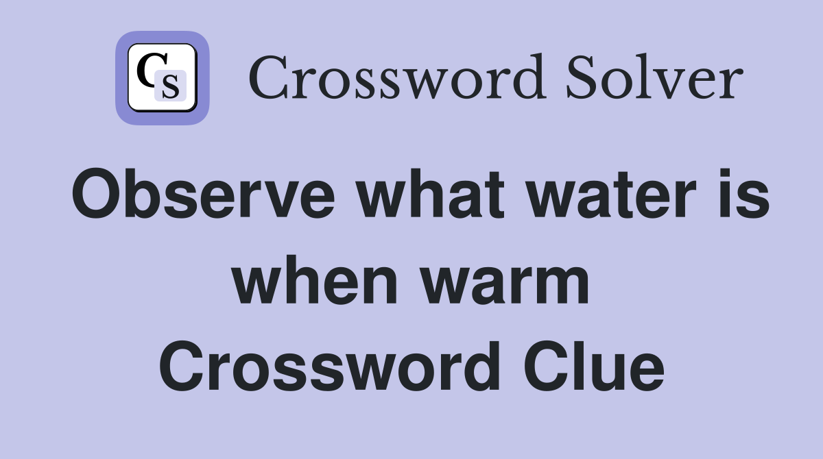 Observe what water is when warm Crossword Clue