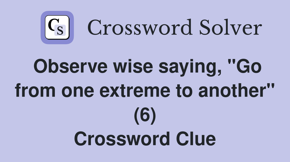 Observe wise saying, "Go from one extreme to another" (6) Crossword Clue