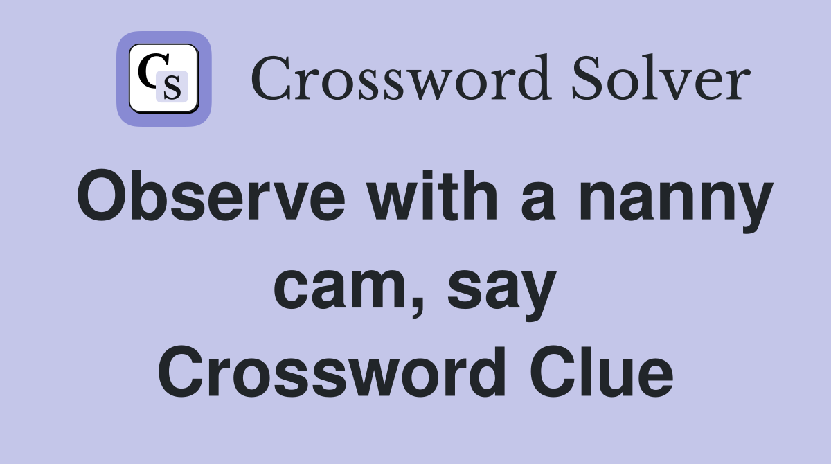 Observe with a nanny cam, say Crossword Clue