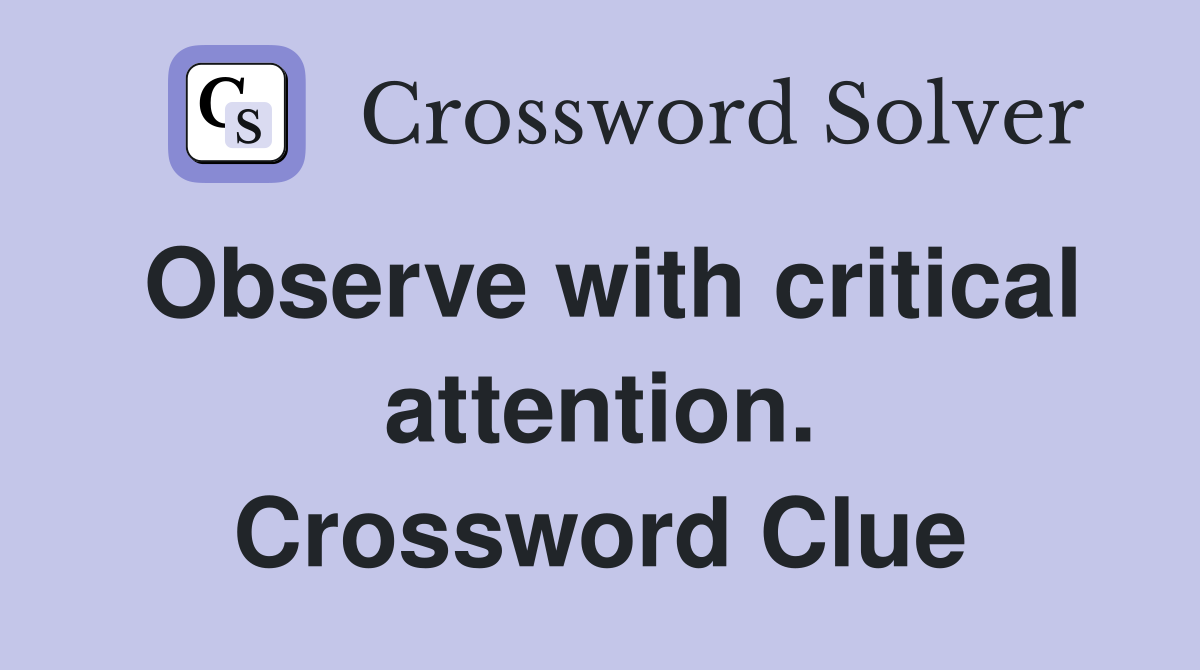 Observe with critical attention. Crossword Clue
