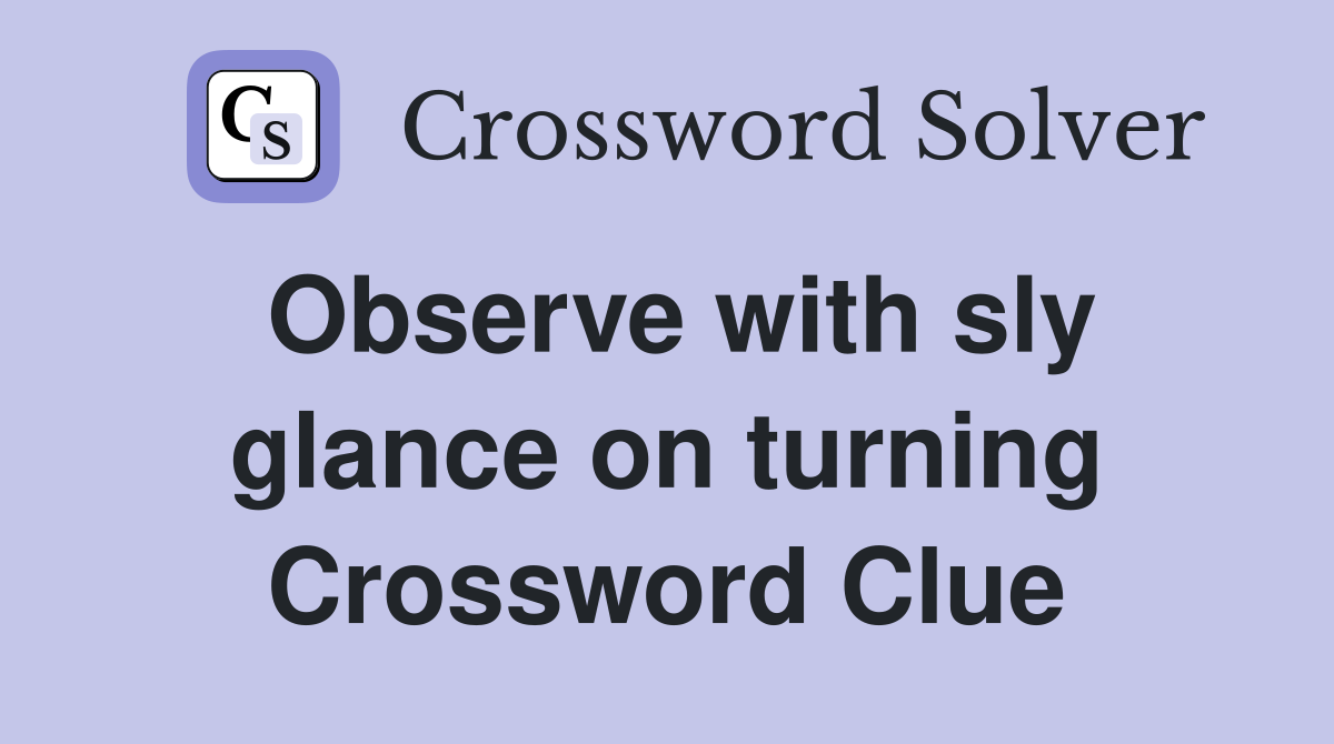 Observe with sly glance on turning Crossword Clue