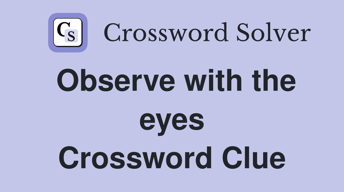 Observe with the eyes Crossword Clue