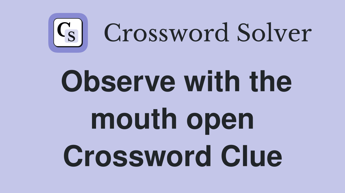 Observe with the mouth open Crossword Clue